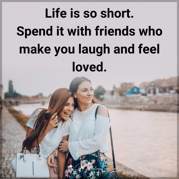 Quote: Life
is so short.
Spend it with
friends who make