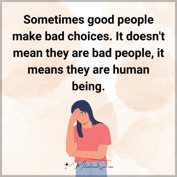 Quote: Sometimes
good people make
bad choices. It doesn’t
