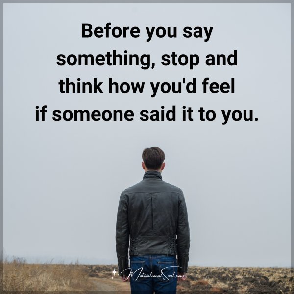 Quote: Before you
say something,
stop and think
how you