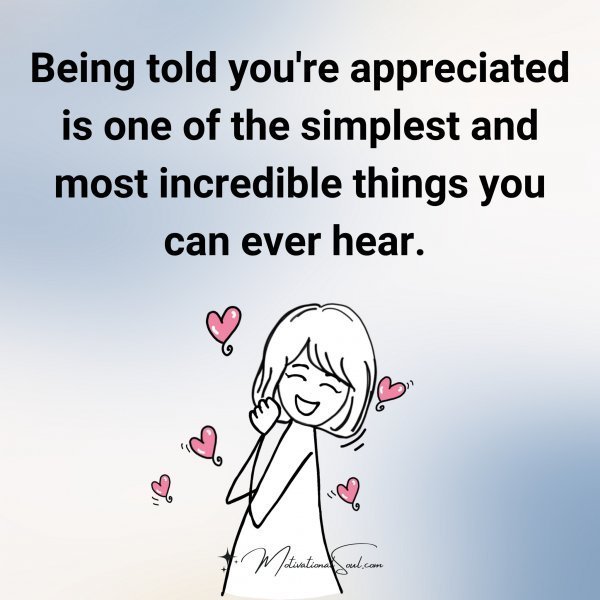 Quote: Being told
you’re appreciated
is one of the
