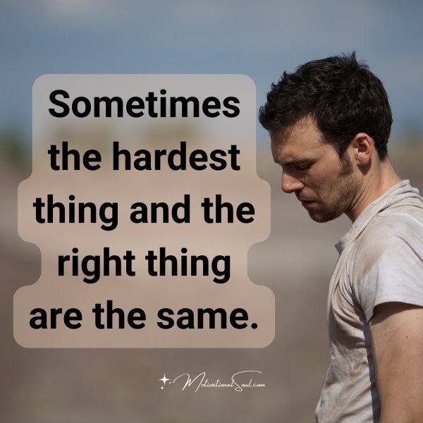Quote: Sometimes
the hardest thing
and the right thing
are