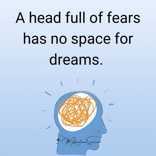 Quote: A head
full of fears
has no space
for dreams.