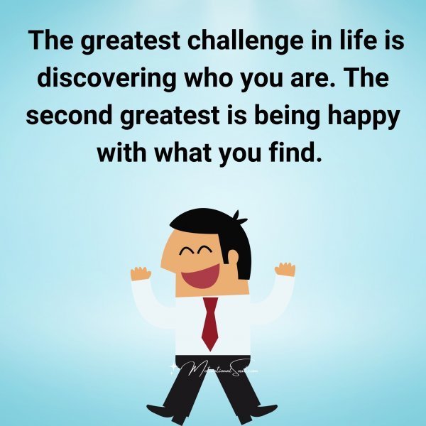 Quote: The greatest
challenge in life is
discovering who