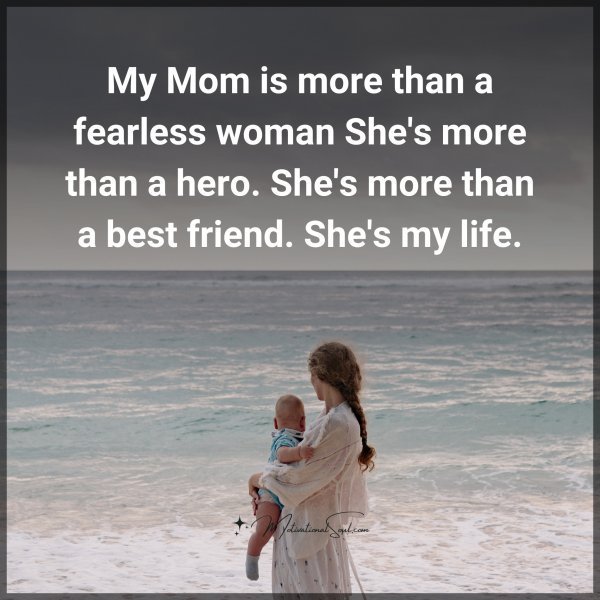 Quote: My Mom is
more than a
fearless woman
She’s