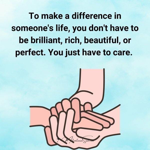 Quote: To make a
difference in
someone’s life,
you