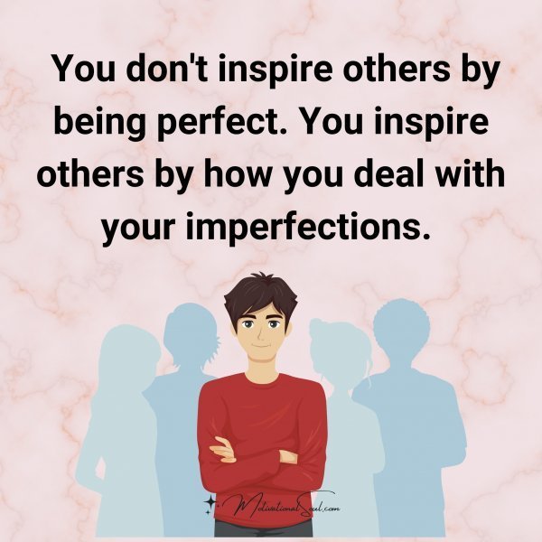 Quote: You don’t
inspire others by
being perfect. You