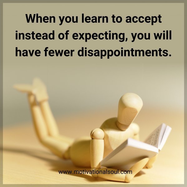 Quote: When you
learn to accept
instead of expect,
you