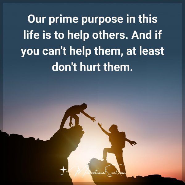 Quote: Our prime
purpose in this
life is to help others.