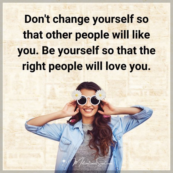 Quote: Don’t change
yourself so that other
people will like