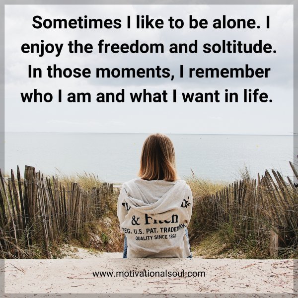 Quote: Sometimes I
like to be alone. I enjoy
the freedom and