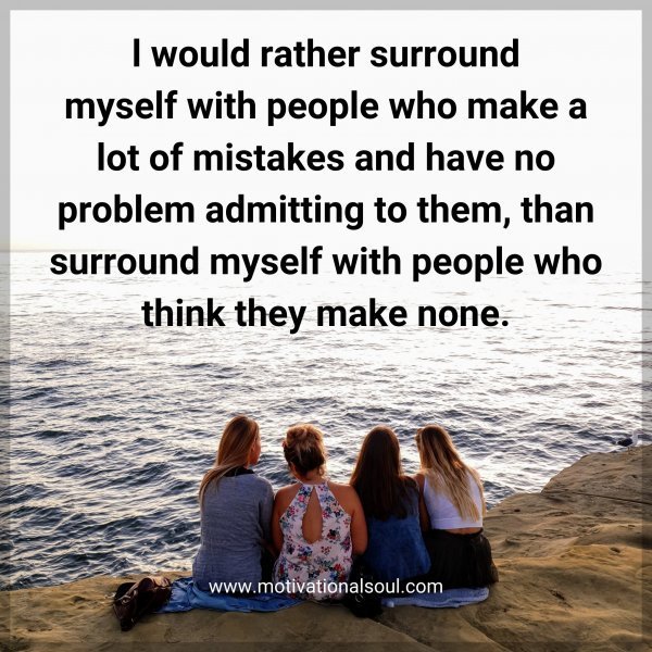 Quote: l would
rather surround
myself with people
who make