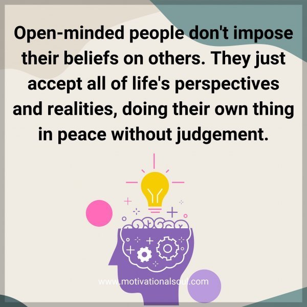 Quote: Open-minded
people don’t impose
their beliefs on