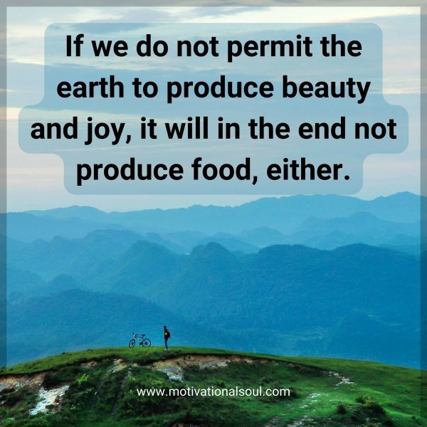 Quote: If we do not
permit the earth
to produce beauty
and