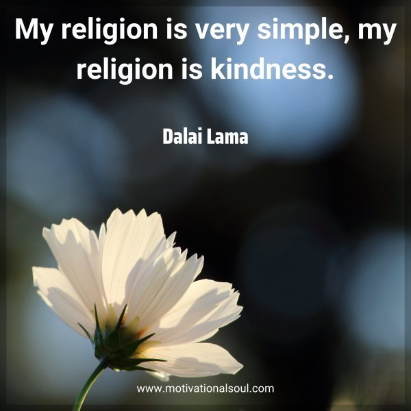 Quote: My religion
is very simple,
my religion is
kindness