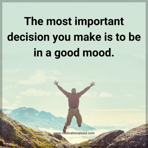 Quote: The most
important
decision you
make is to be