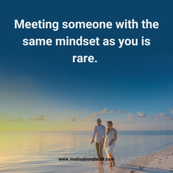 Quote: Meeting
someone with
the same
mindset as
you