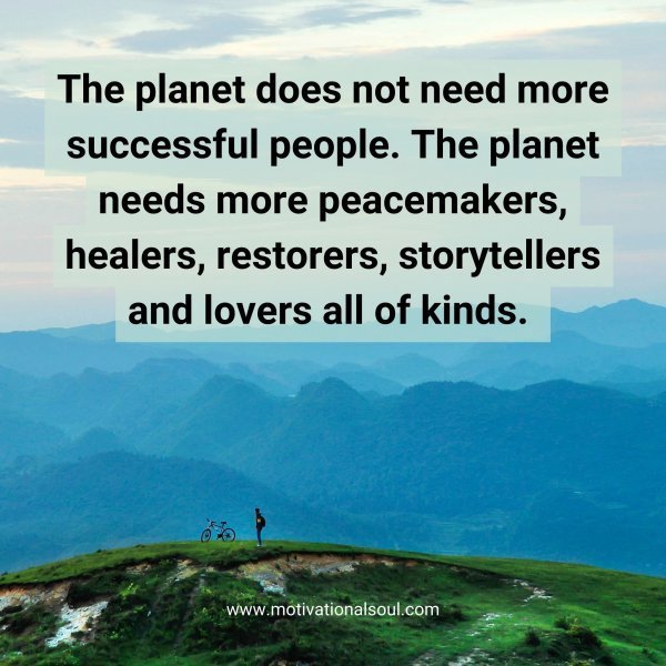 Quote: The planet
does not need
more successful
people.