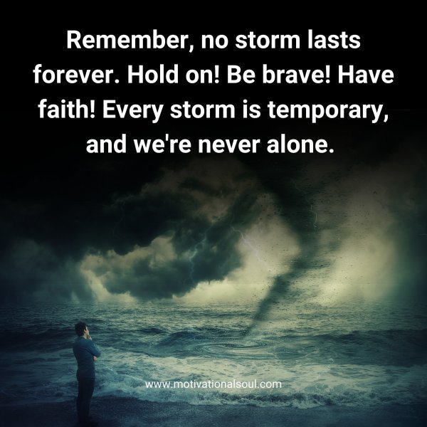 Quote: Remember
no storm lasts
forever. Hold on!
Be brave