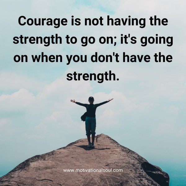 Quote: Courage is not
having the strength
to go on, it’s