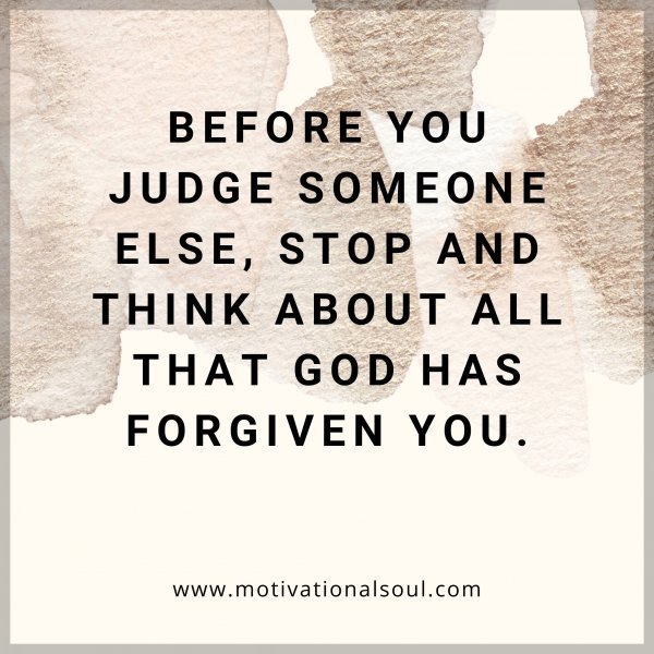 Quote: Before you
judge someone
else, stop and
think about
