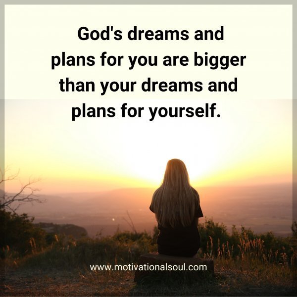 Quote: God’s dreams
and plans for you
are bigger than