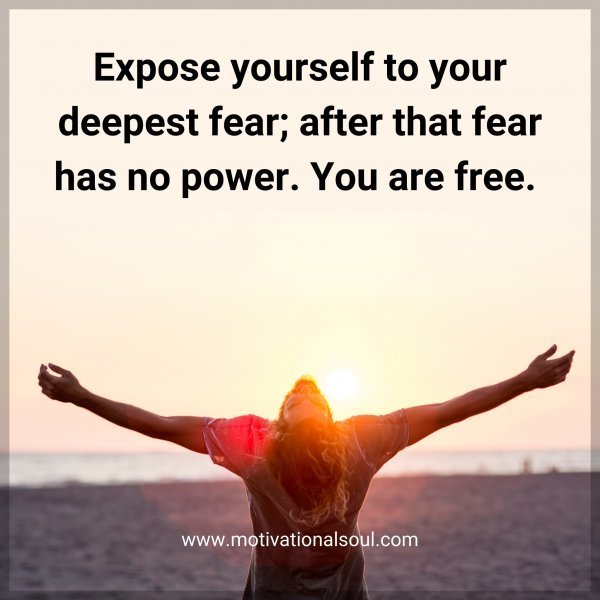 Quote: Expose
yourself to
your deepest
fear; after that