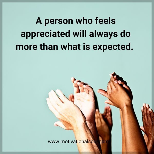 Quote: A person
who feels
appreciated
will always do