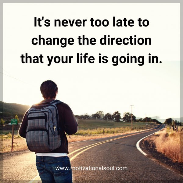 Quote: It’s never
too late to change
the direction