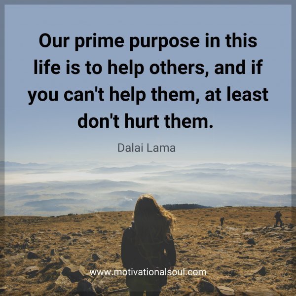 Quote: Our prime
purpose in this
life is to help
others,