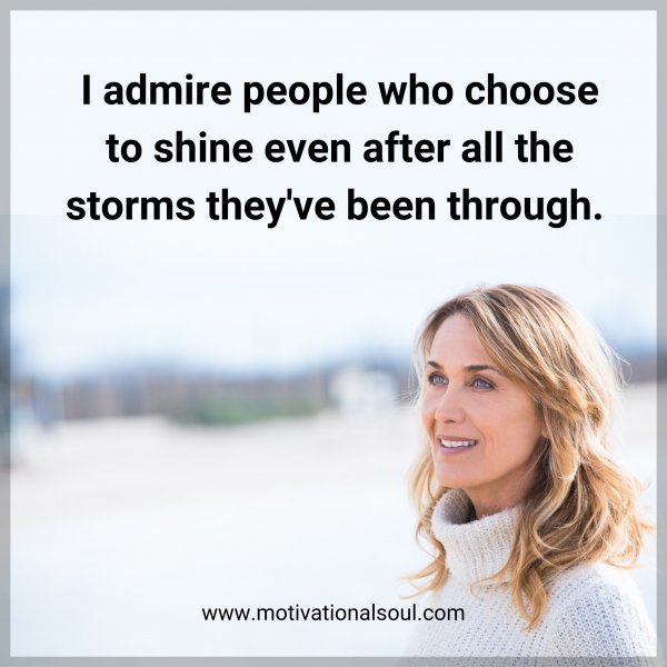Quote: I admire
people who
choose to shine
even after all