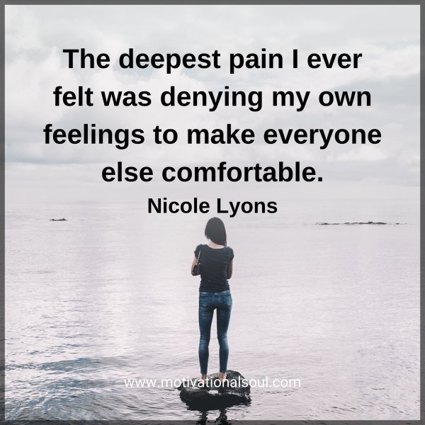 Quote: The deepest
pain I ever felt was
denying my own feelings