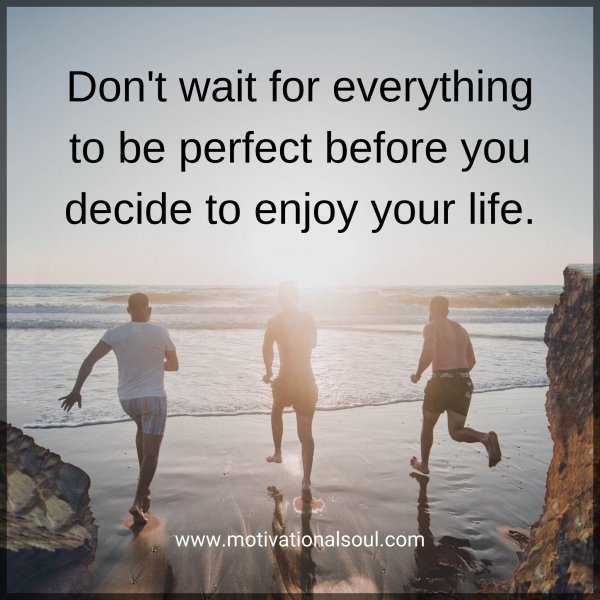 Don't wait for everything to be