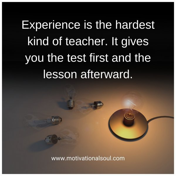 Quote: Experience
is the hardest kind
of teacher. It gives