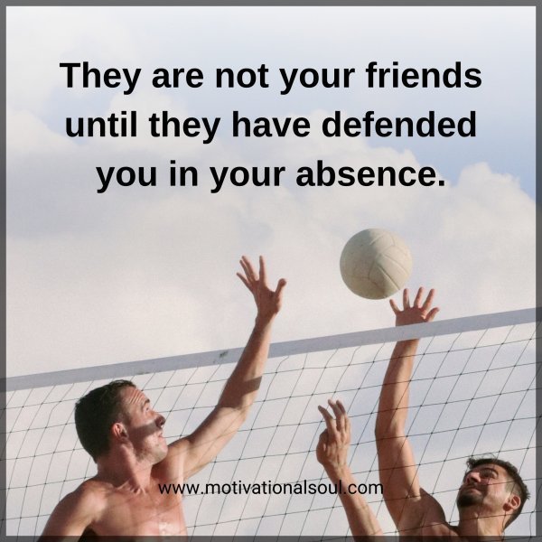 Quote: They are
not your friends
until they have
defended