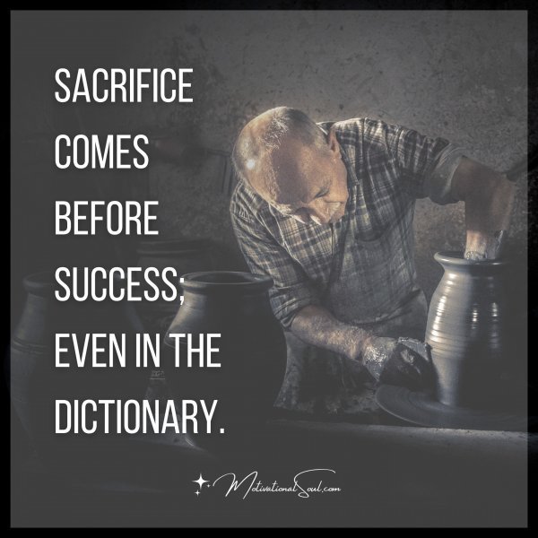 SACRIFICE COMES BEFORE SUCCESS;