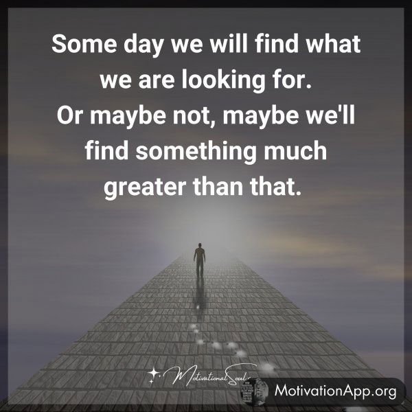 Some day we will find