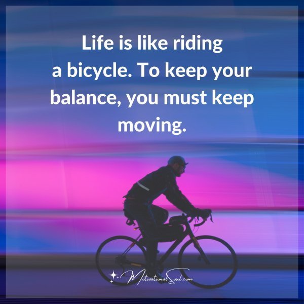 Quote: Life is like riding
a bicycle. To keep
your balance, you