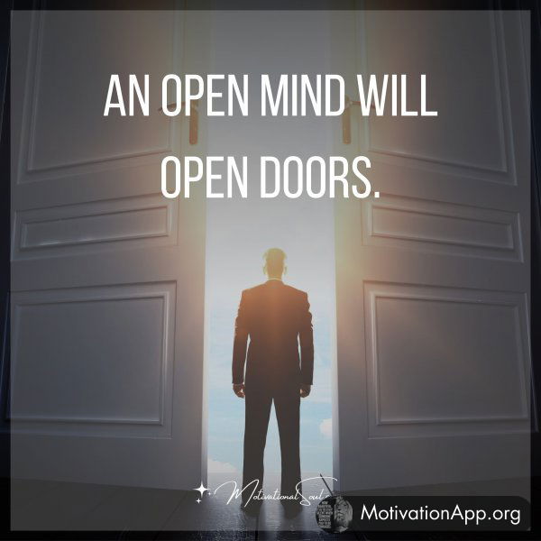 AN OPEN MIND WILL OPEN DOORS.