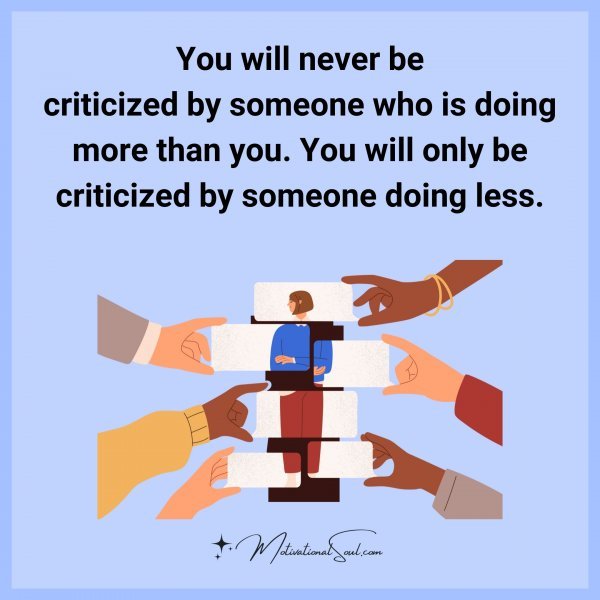 You will never be criticized by