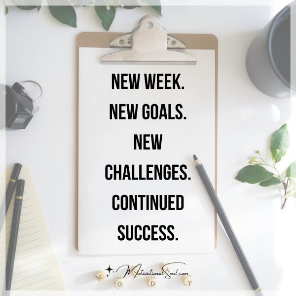 Quote: NEW WEEK.
NEW GOALS.
NEW CHALLENGES.
CONTINUED