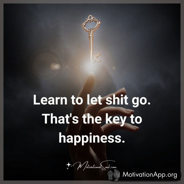 LEARN TO LET SHIT GO.