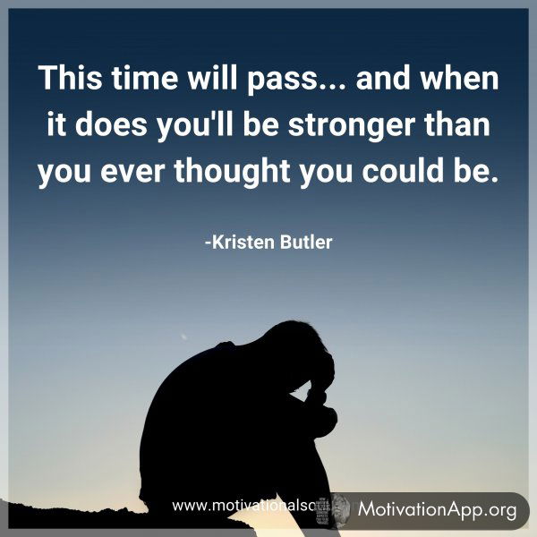 This time will pass... and when it does you'll be stronger than you ever thought you could be. -Kristen Butler