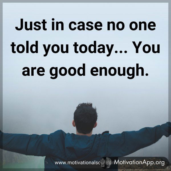 Just in case no one told you today... You are good enough.