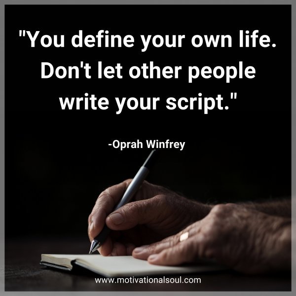You define your own life. Don't let other people write your script. -Oprah Winfrey