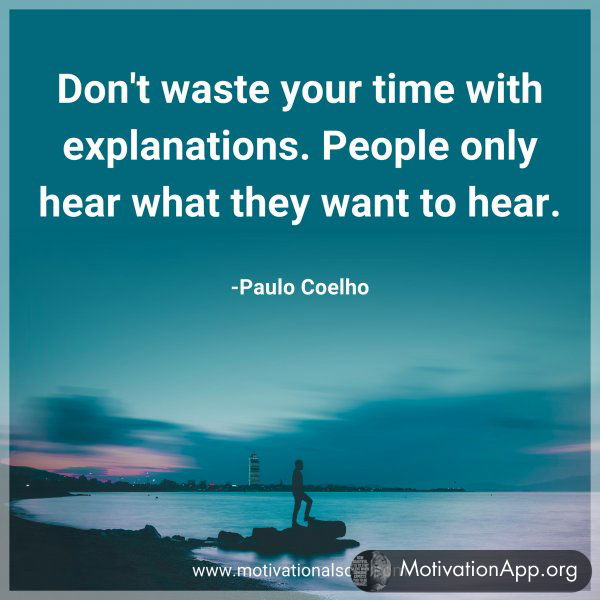 Don't waste your time with explanations. People only hear what they want to hear. -Paulo Coelho