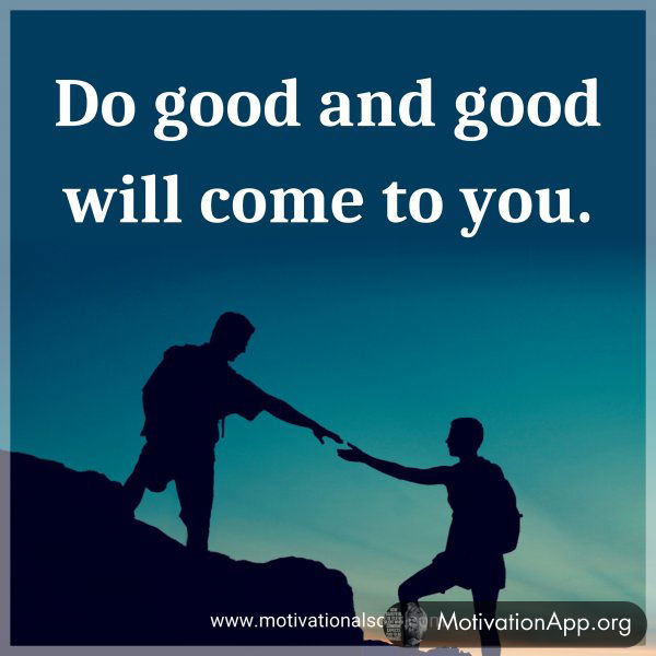 Do good and good will come to you.