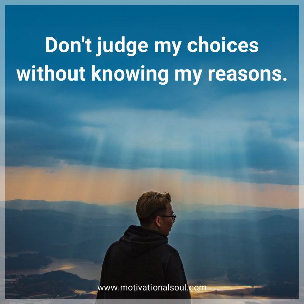 Don't judge my choices without knowing my reasons.