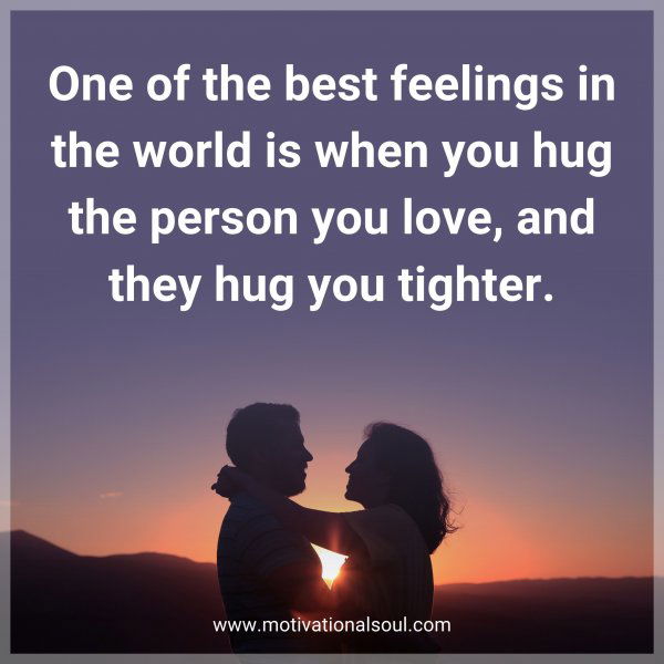 One of the best feelings in the world is when you hug the person you love