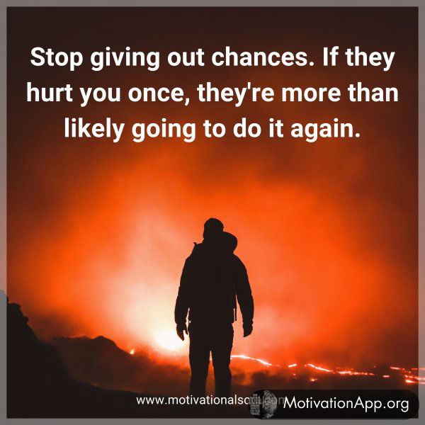 Stop giving out chances. If they hurt you once