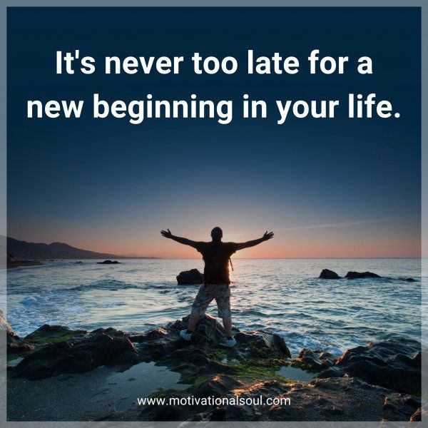 It's never too late for a new beginning in your life. -Joyce Meyers
